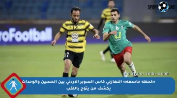 «لحظة حاسمة» النهائي كأس السوبر الأردني بين الحسين والوحدات يكشف من يتوج باللقب